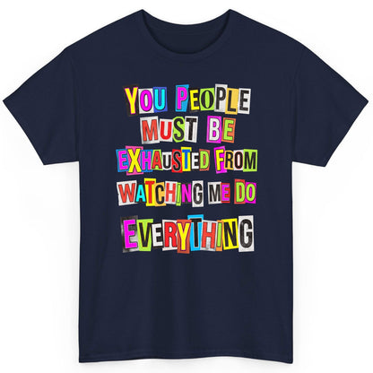 YOU PEOPLE MUST BE Exhausted FROM Watching ME DO Everything T-Shirt - product mockup - Navy