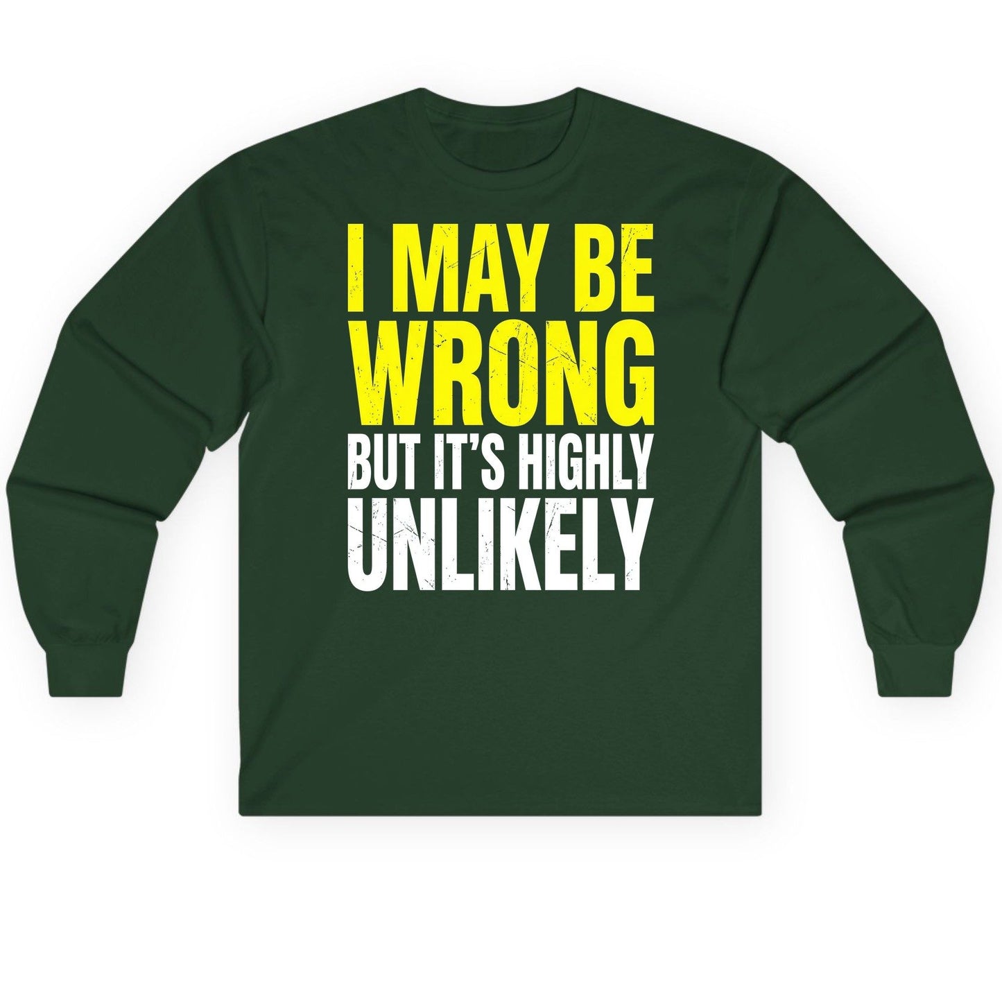 I MAY BE WRONG BUT IT'S HIGHLY Unlikely Long Sleeve Tee - product mockup - Forest Green
