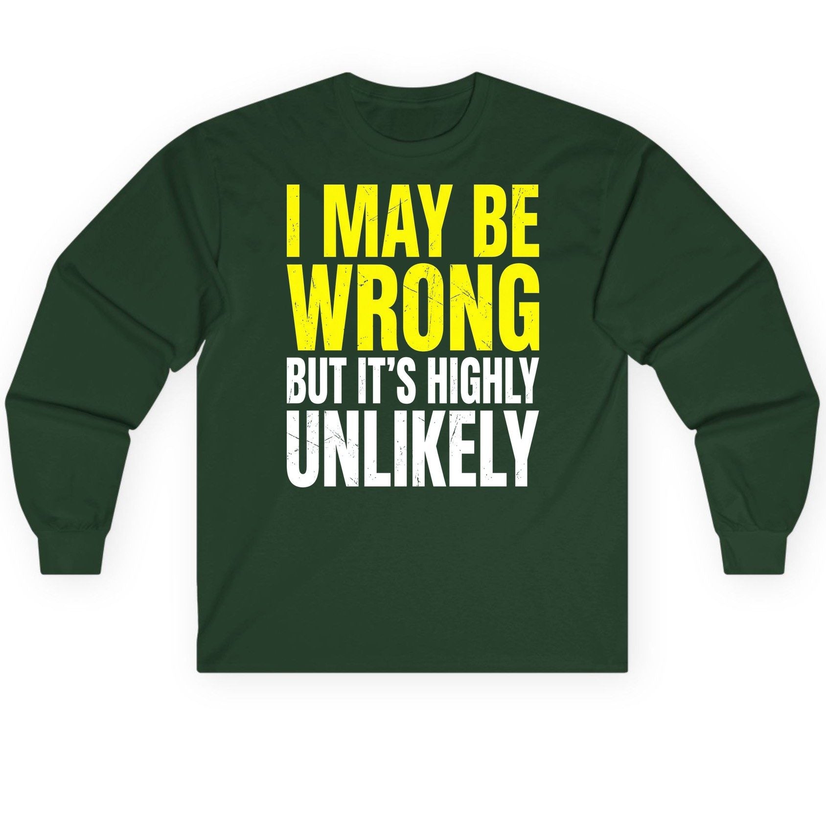 I MAY BE WRONG BUT IT'S HIGHLY Unlikely Long Sleeve Tee - product mockup - Forest Green