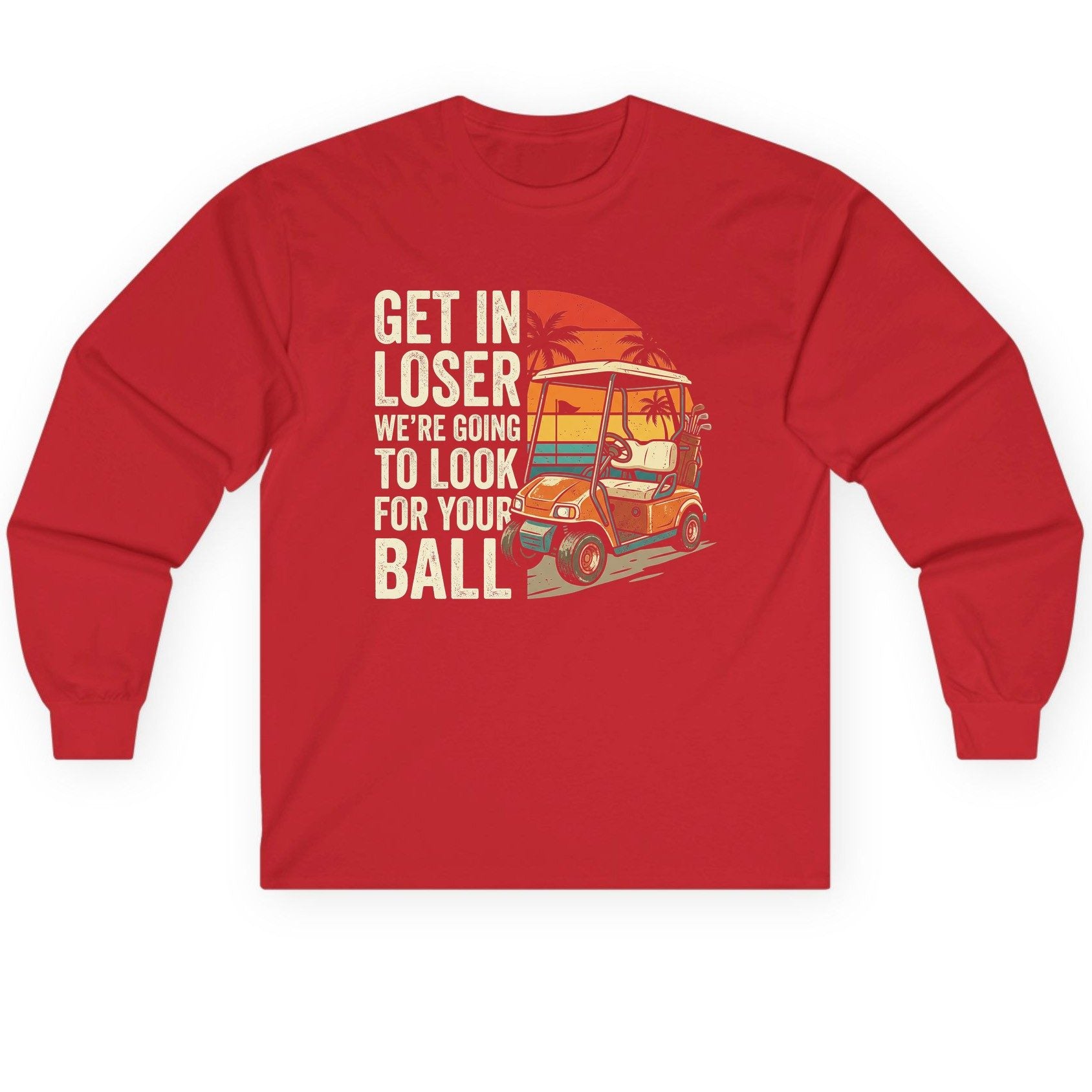 GET IN LOSER WE'RE GOING TO LOOK FOR YOUR BALL Long Sleeve Tee - product mockup - Red