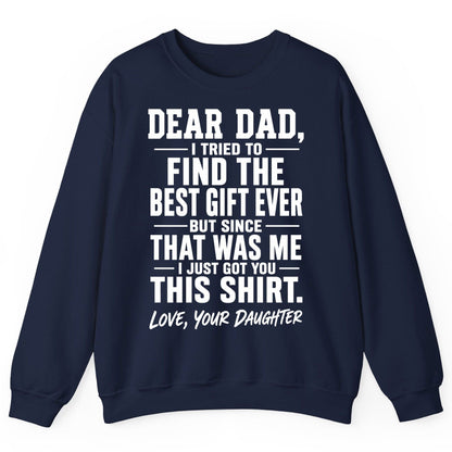 Dear Dad, I Tried to Find the Best Gift Ever -but Since- That Was Me -I Just Got You- This Shirt Love, Your Daughter gift for