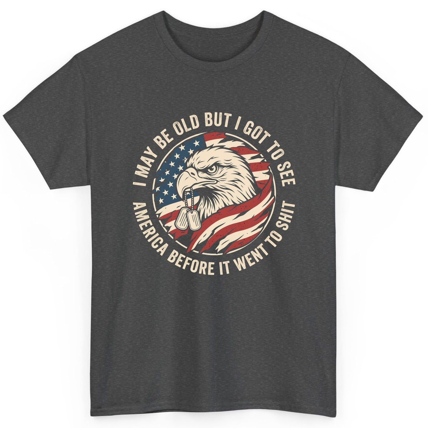 I MAY BE OLD BUT I GOT TO SEE America BEFORE IT WENT TO SHIT T-Shirt - product mockup - Dark Heather