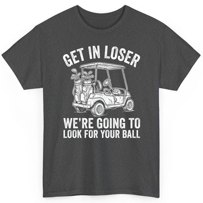 GET IN LOSER WE'RE GOING TO LOOK FOR YOUR BALL Funny Golf T-Shirt - product mockup - Dark Heather