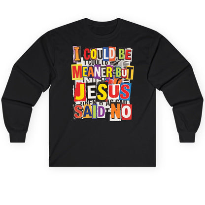I COULD BE MEANER BUT JESUS SAID NO Long Sleeve Tee - product mockup - Black