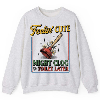 Feelin' Cute MIGHT CLOG the TOILET LATER Funny Plunger Sweatshirt - product mockup - Ash