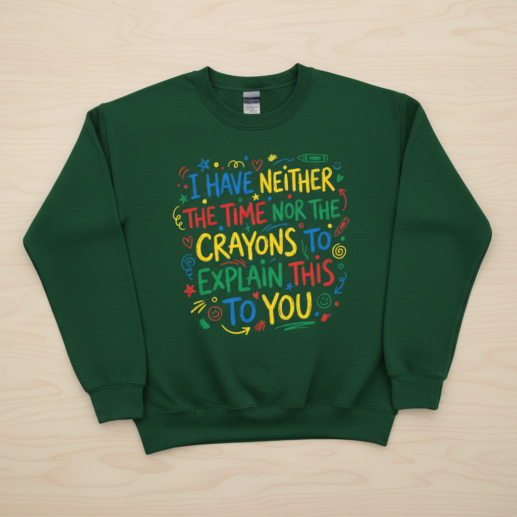 I Have Neither The Time Nor The Crayons To Explain This To You Sweatshirt - Forest Green