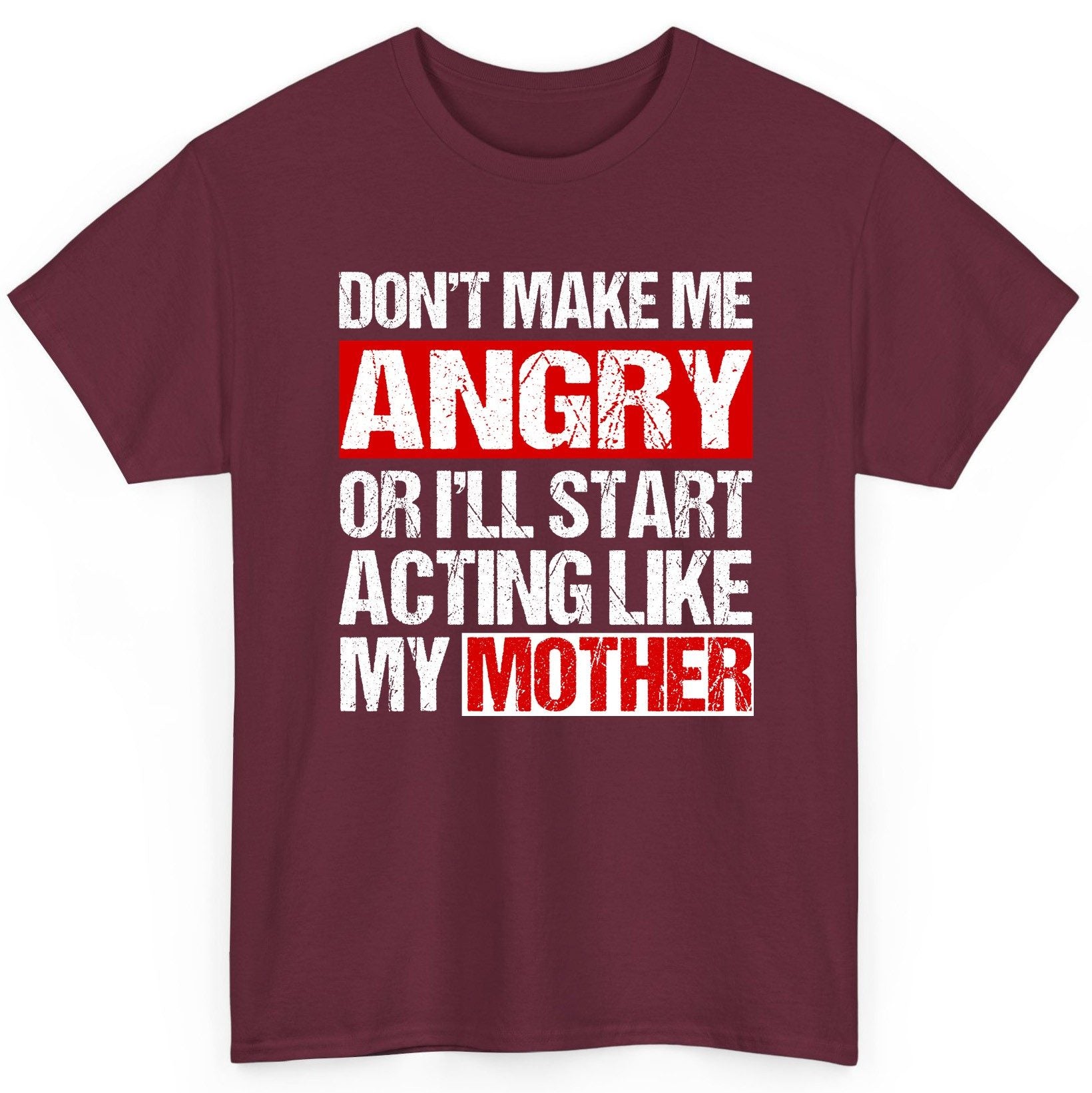 Don't Make Me Angry or I'll Start Acting Like My Mother family humor T-Shirt Maroon product mockup