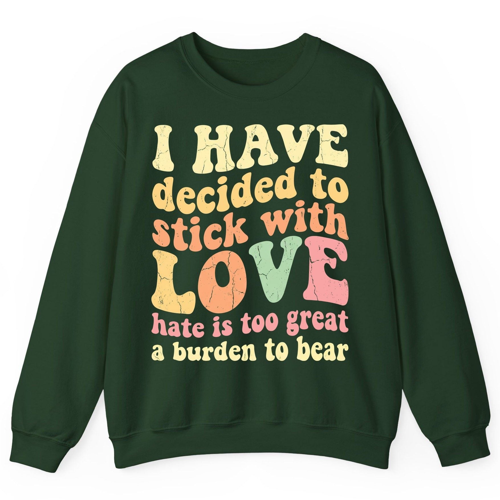 I Have Decided to Stick with Love Hate Is Too Great a Burden to Bear love and kindness Sweatshirt Forest Green product mockup