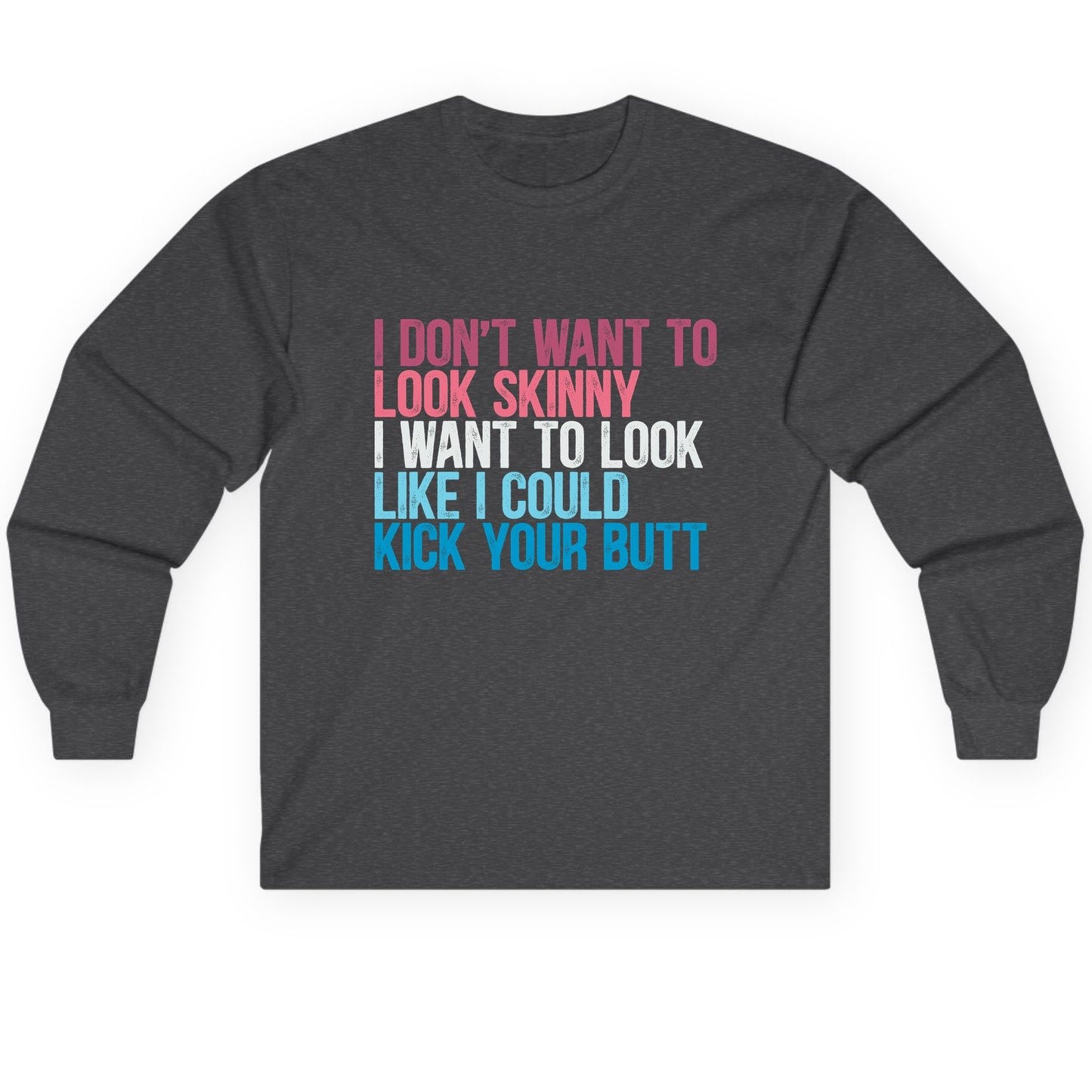 I Don't Want to Look Skinny I Want to Look Like I Could Kick Your Butt fitness and empowerment Long Sleeve Tee Dark Heather