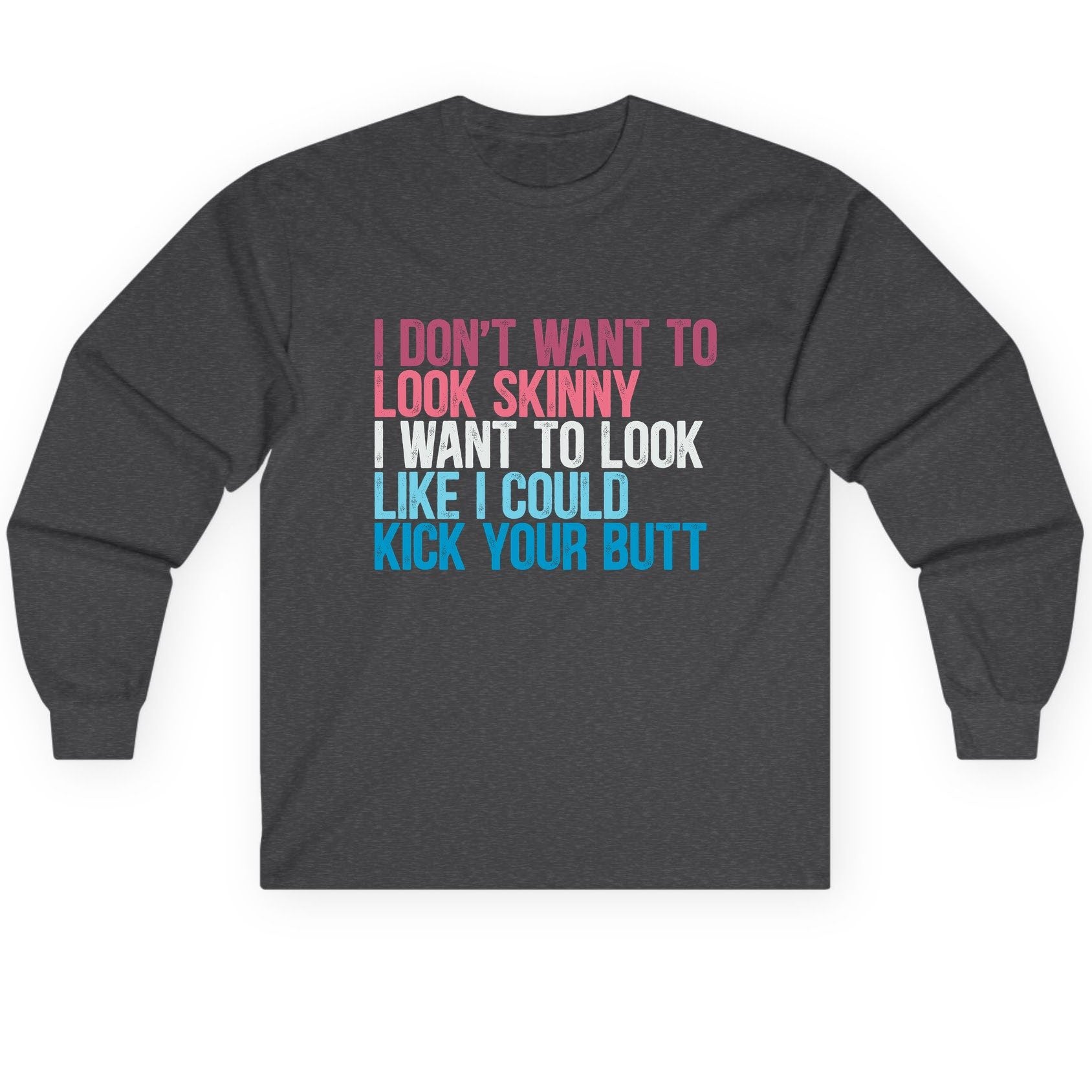 I Don't Want to Look Skinny I Want to Look Like I Could Kick Your Butt fitness and empowerment Long Sleeve Tee Dark Heather