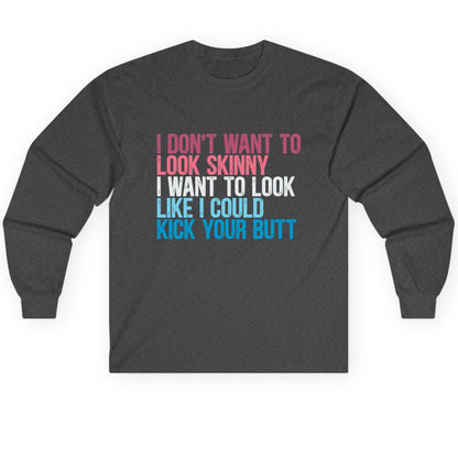 I Don't Want to Look Skinny I Want to Look Like I Could Kick Your Butt fitness and empowerment Long Sleeve Tee Dark Heather