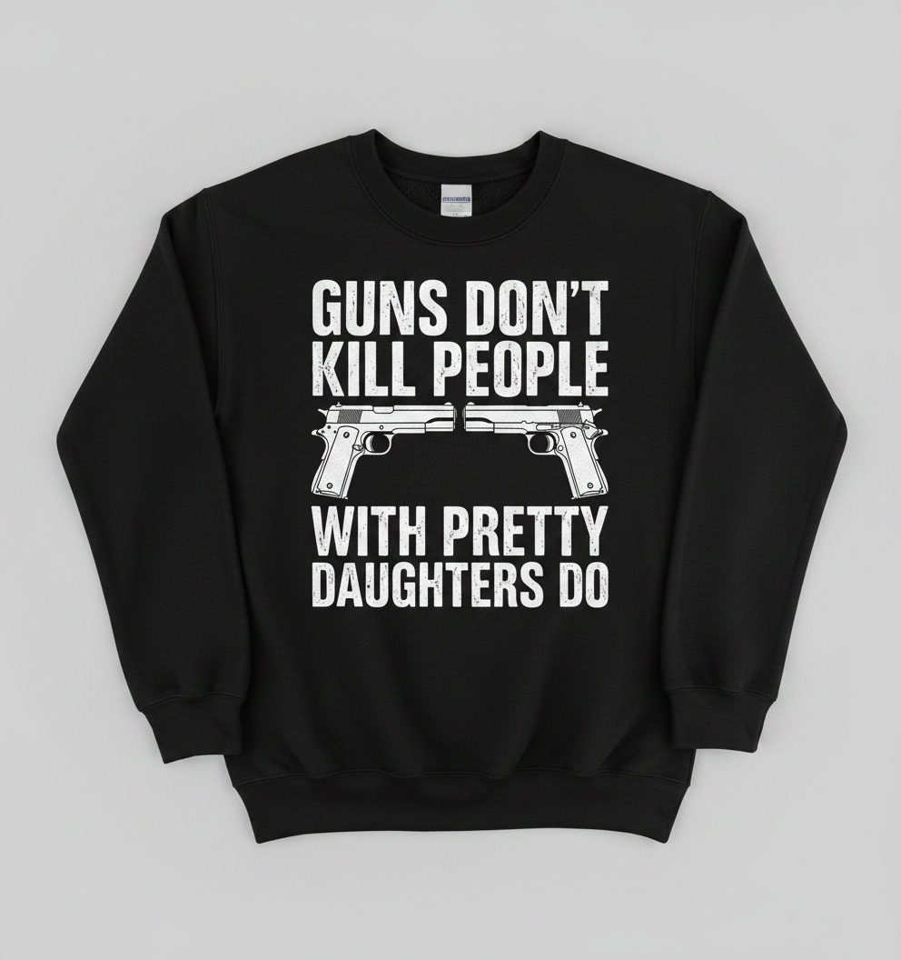 Guns Don't Kill People Dads With Pretty Daughters Do Funny Sweatshirt - Black
