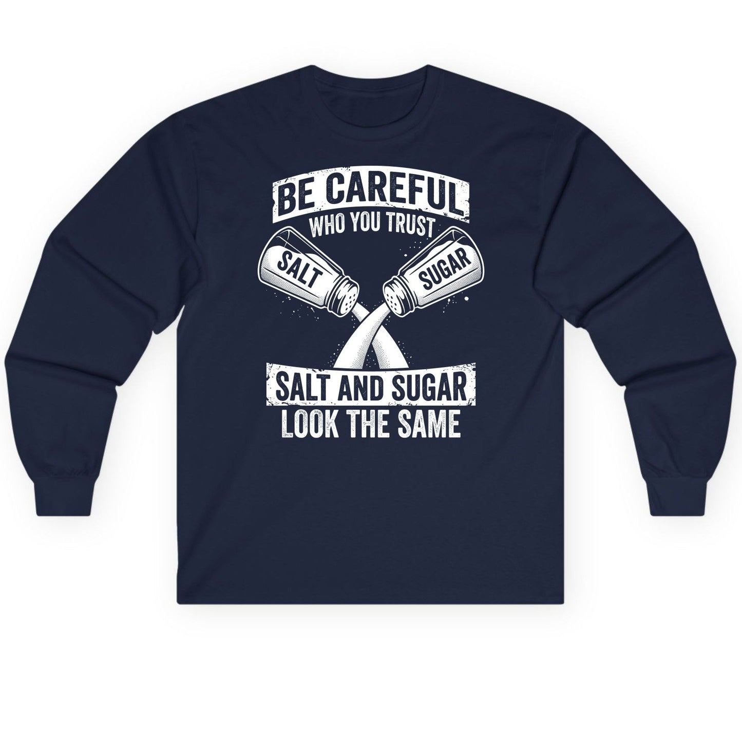 BE Careful WHO YOU TRUST SALT AND SUGAR LOOK THE SAME Long Sleeve Tee - product mockup - Navy
