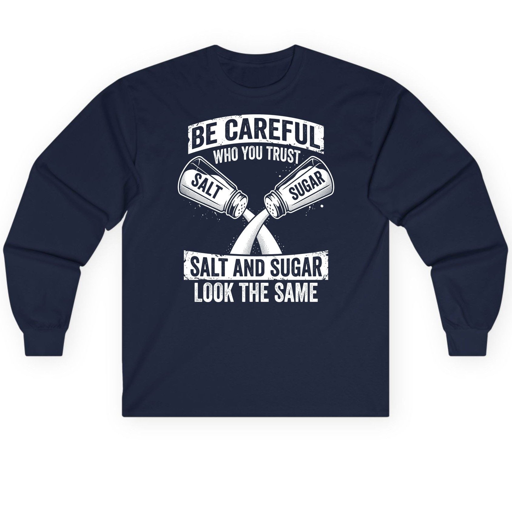 BE Careful WHO YOU TRUST SALT AND SUGAR LOOK THE SAME Long Sleeve Tee - product mockup - Navy