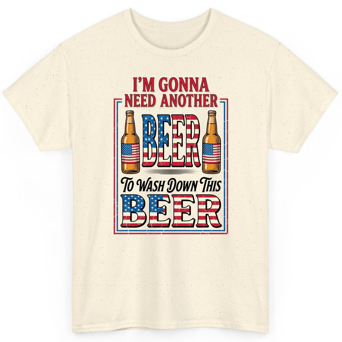 I'm Gonna Need Another Beer to Wash Down This Beer patriotic beer drinking T-Shirt Natural product mockup