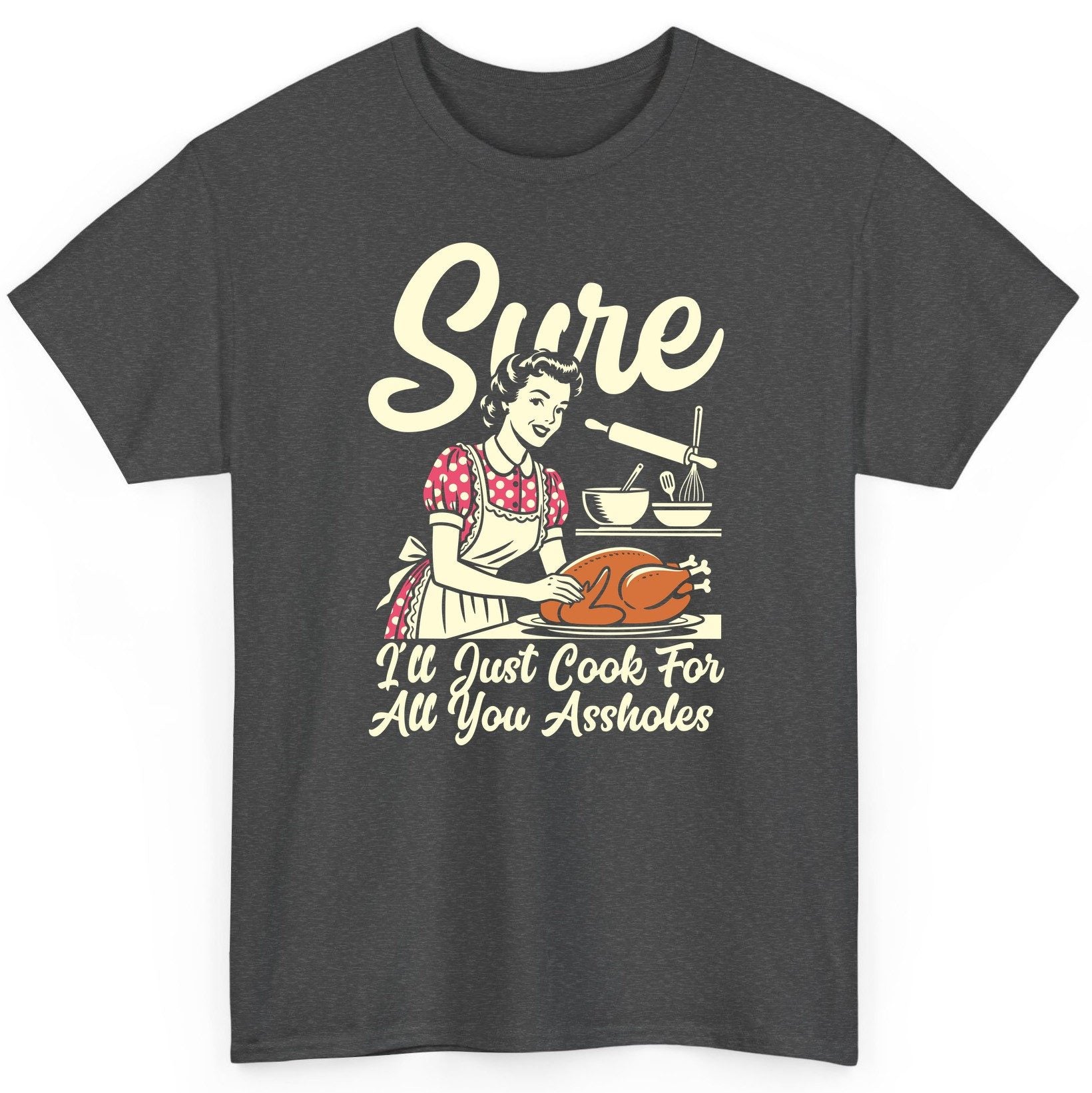 Sure I'll Just Cook for All You Assholes sarcastic housewife T-Shirt Dark Heather product mockup