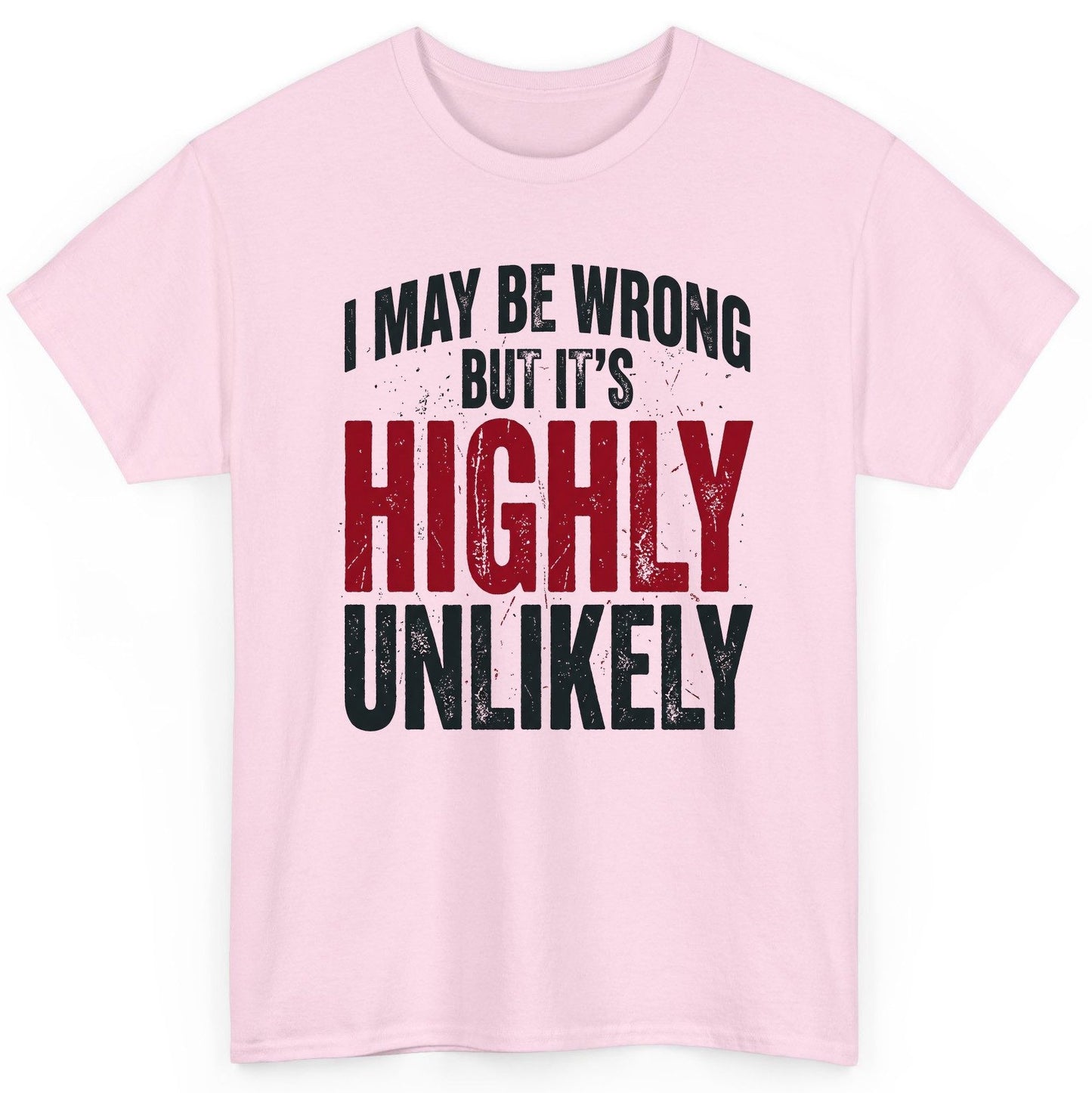 I May Be Wrong but It's Highly Unlikely Funny Sarcastic Humor T-Shirt - product mockup - Light Pink