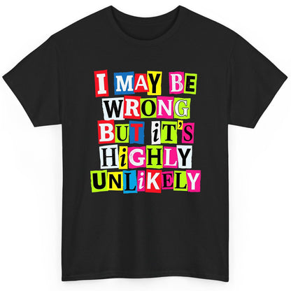 I MAY BE WRONG BUT It's HIGHLY Unlikely Funny Sarcastic Humor T-Shirt - product mockup - Black