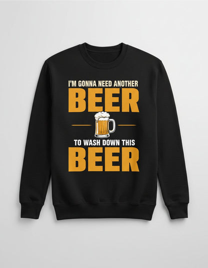 I'M GONNA NEED Another BEER TO WASH DOWN THIS BEER Sweatshirt - product mockup - Black