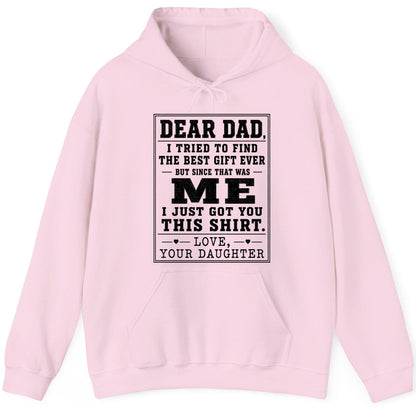 Dear Dad, I Tried to Find the Best Gift Ever but Since That Was Me I Just Got You This Shirt Love, Your Daughter funny gift