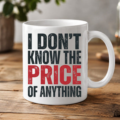 I DON'T KNOW THE PRICE OF Anything Funny Sarcastic Humor White Mug - product mockup - White