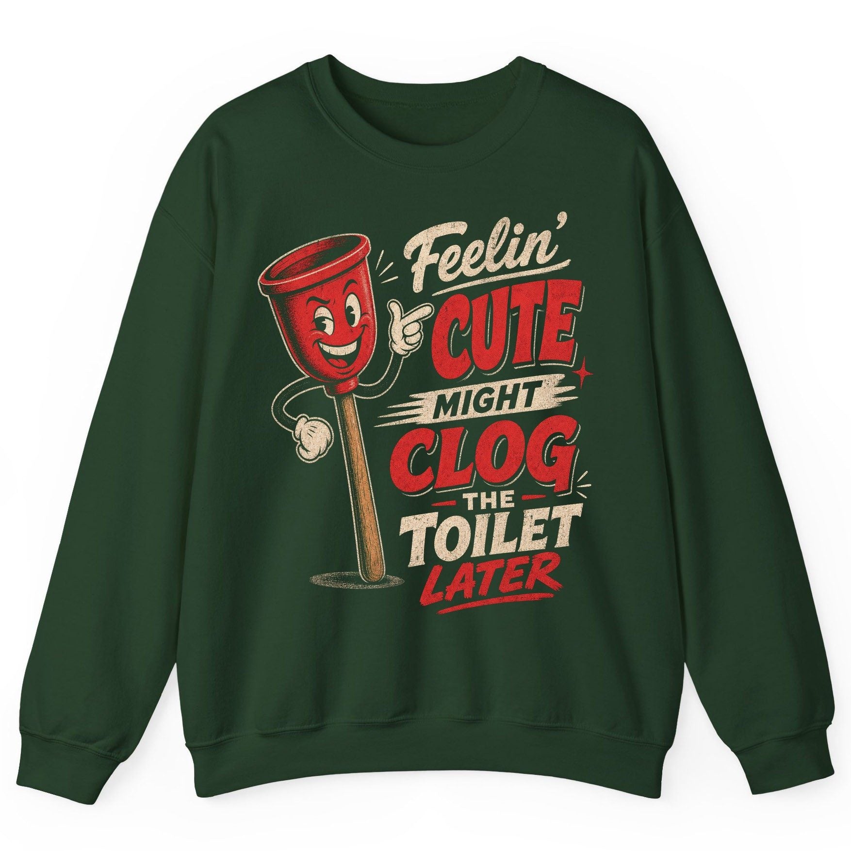 Feelin' Cute Might Clog the Toilet Later Funny Plunger Sweatshirt - product mockup - Forest Green