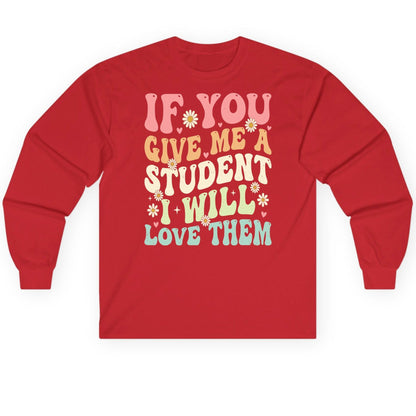 If You Give Me a Student I Will Love Them teaching Long Sleeve Tee Red product mockup