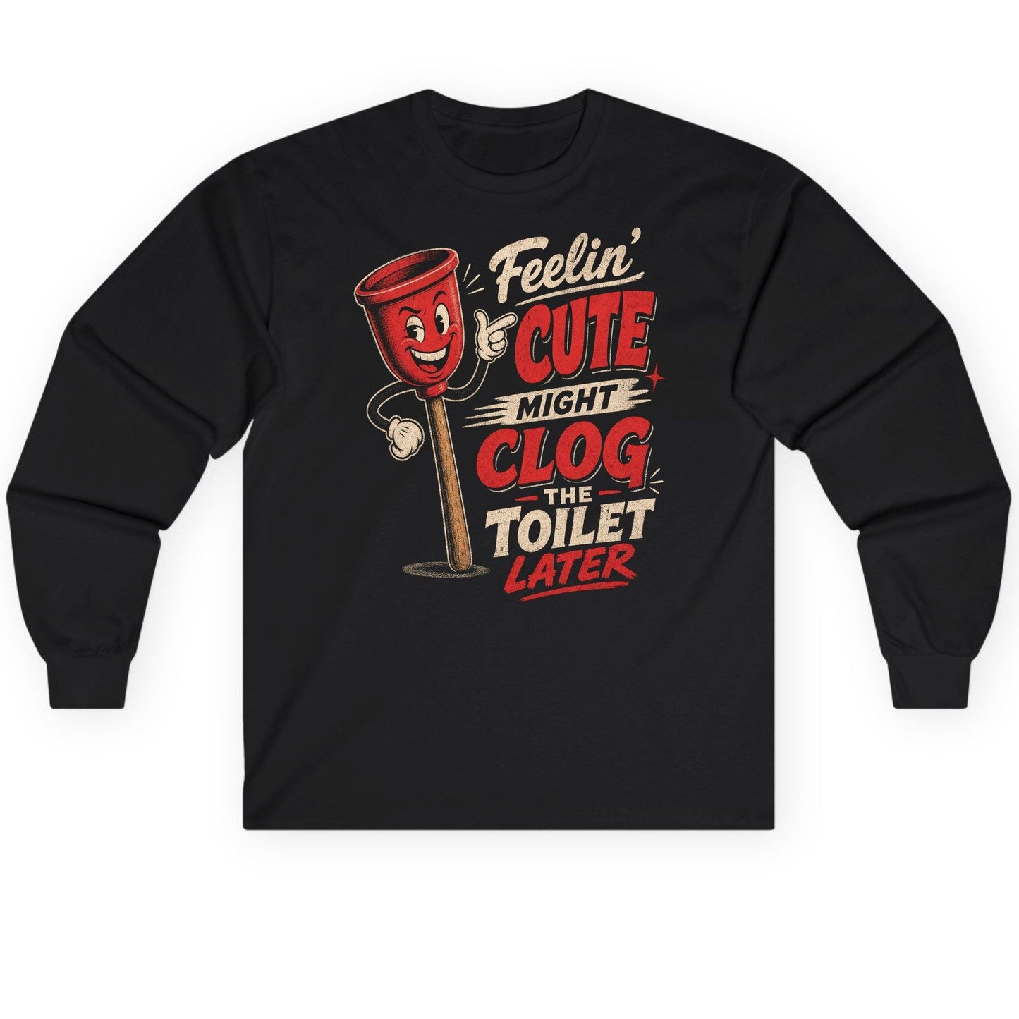 Feelin' Cute Might Clog the Toilet Later Funny Plunger Long Sleeve Tee - product mockup - Black