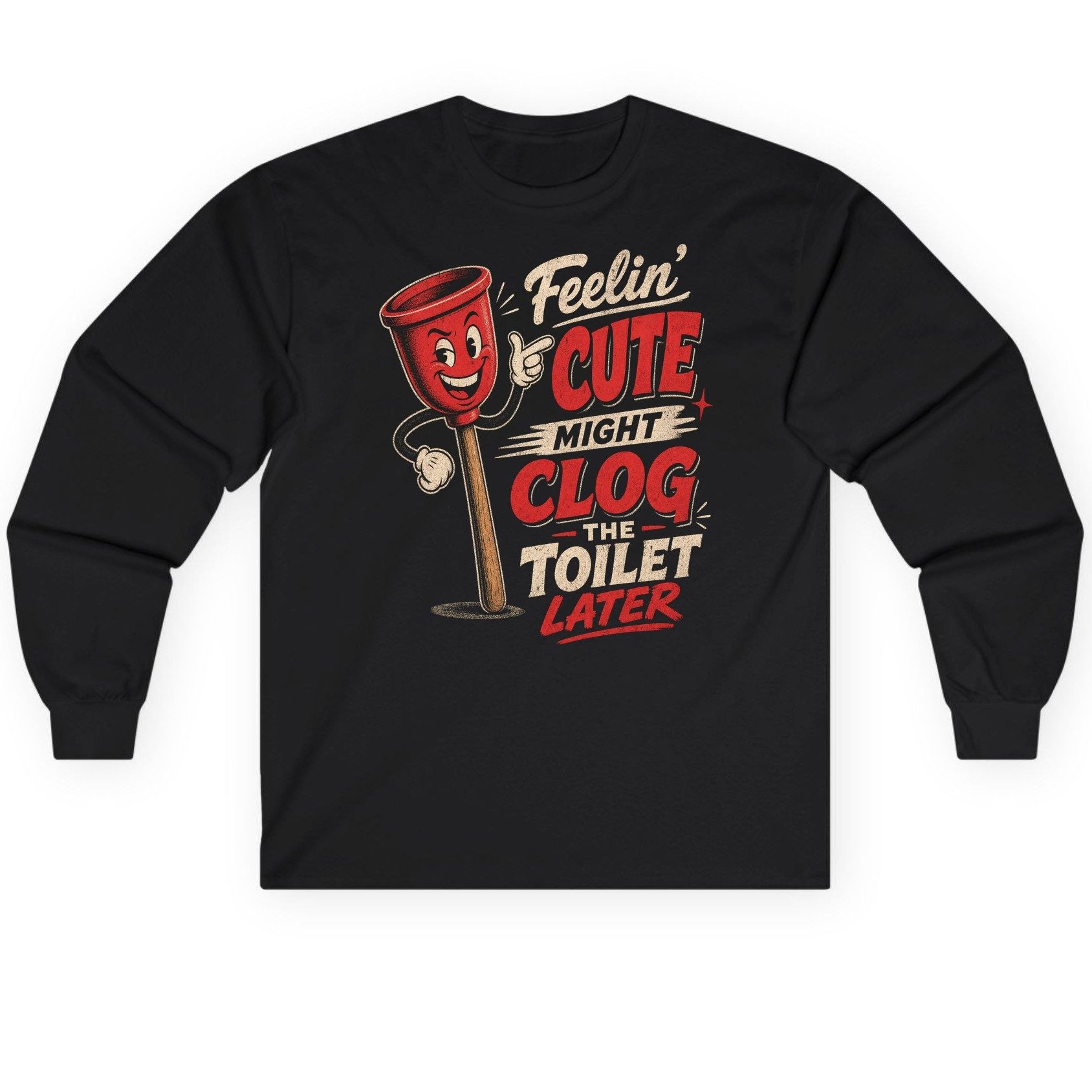 Feelin' Cute Might Clog the Toilet Later Funny Plunger Long Sleeve Tee - product mockup - Black