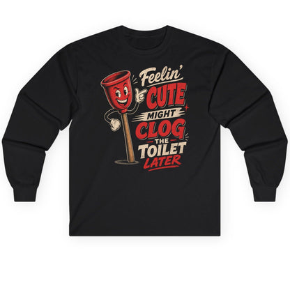 Feelin' Cute Might Clog the Toilet Later Funny Plunger Long Sleeve Tee - product mockup - Black