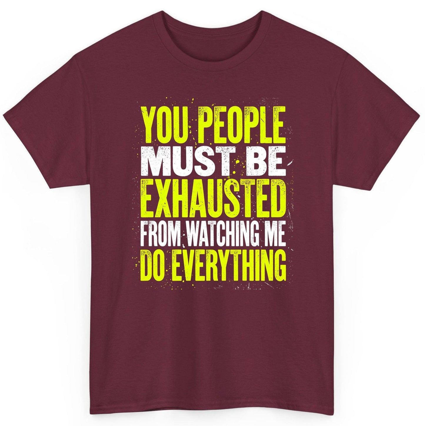 YOU PEOPLE MUST BE Exhausted FROM Watching ME DO Everything T-Shirt - product mockup - Maroon