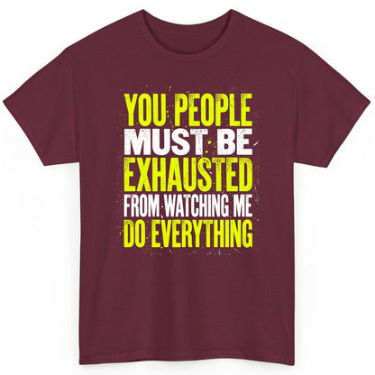YOU PEOPLE MUST BE Exhausted FROM Watching ME DO Everything T-Shirt - product mockup - Maroon