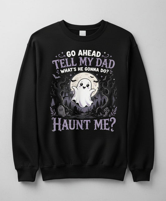 Go Ahead Tell My Dad What's He Gonna Do Haunt Me Sweatshirt - product mockup - Black