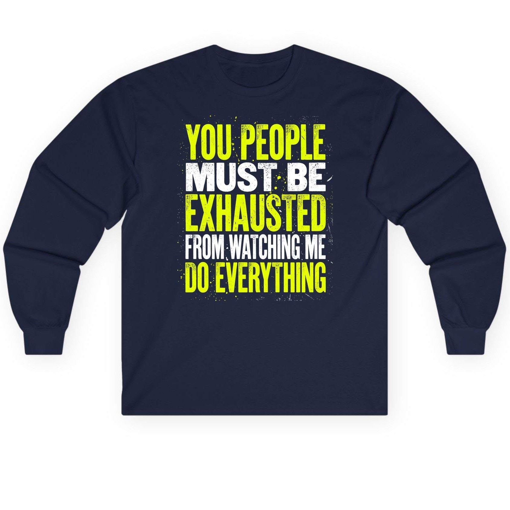 YOU PEOPLE MUST BE Exhausted FROM Watching ME DO Long Sleeve Tee - product mockup - Navy