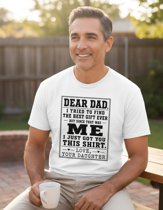Dear Dad, I Tried to Find the Best Gift Ever but Since That Was Me I Just Got You This Shirt Love, Your Daughter funny gift