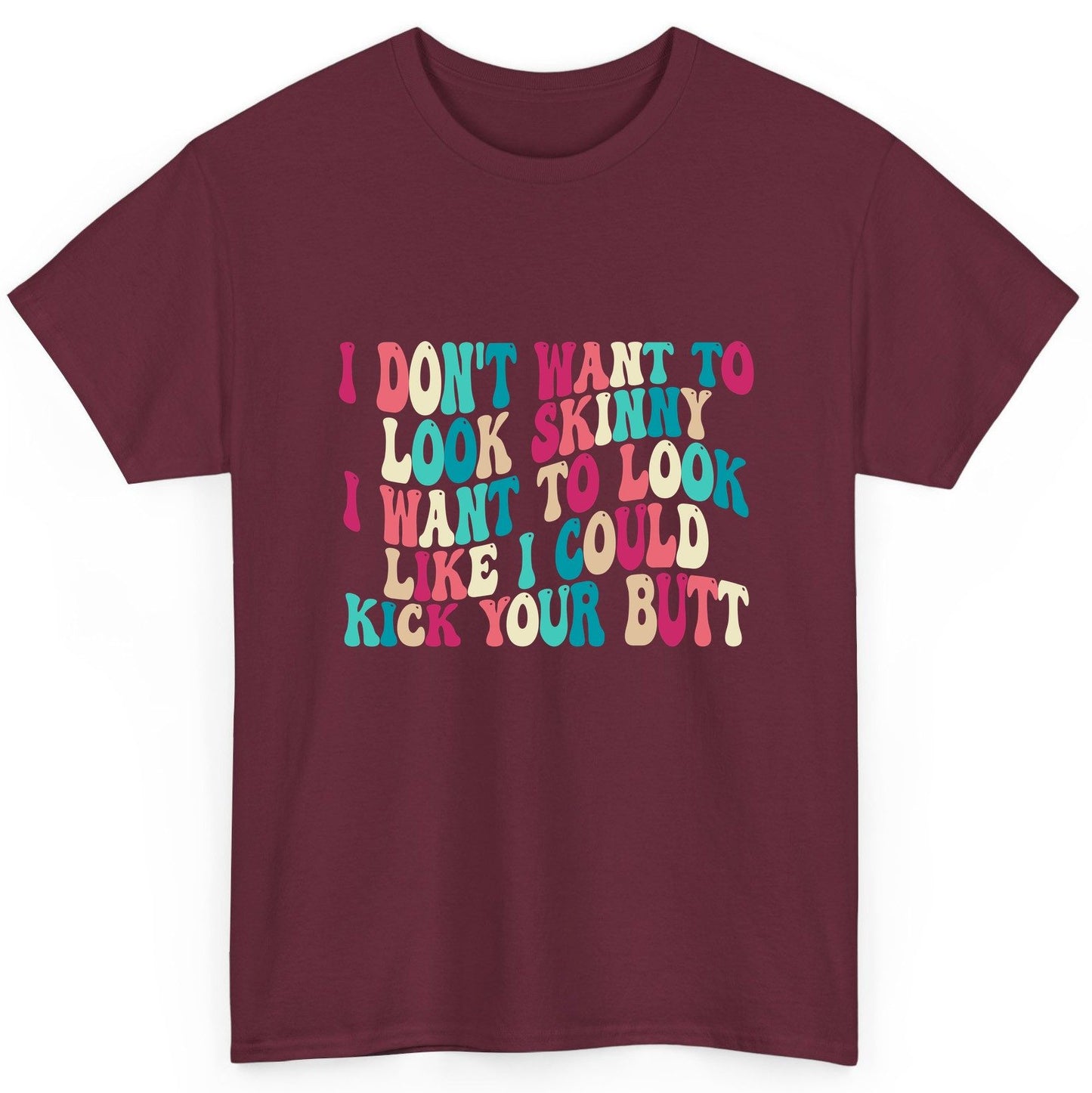 I Don't Want to Look Skinny I Want to Look Like I Could Kick Your Butt fitness motivation T-Shirt Maroon product mockup
