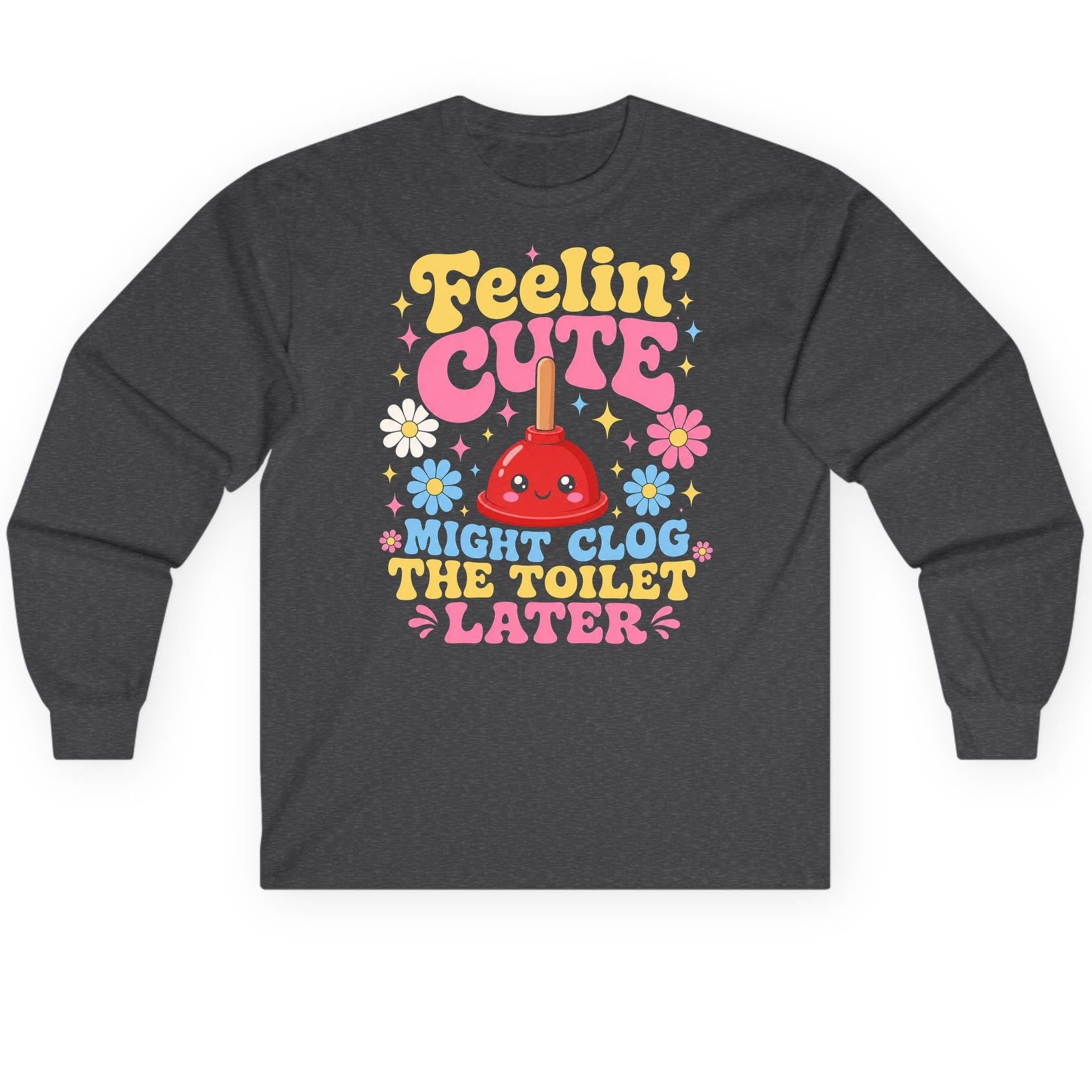 Feelin' Cute Might Clog the Toilet Later Funny Plunger Long Sleeve Tee - product mockup - Dark Heather
