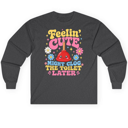 Feelin' Cute Might Clog the Toilet Later Funny Plunger Long Sleeve Tee - product mockup - Dark Heather