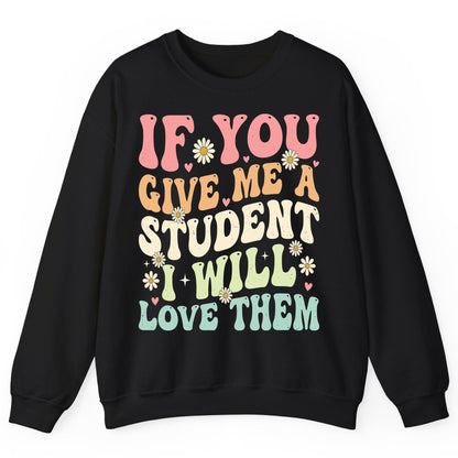 If You Give Me a Student I Will Love Them teaching Sweatshirt Black product mockup