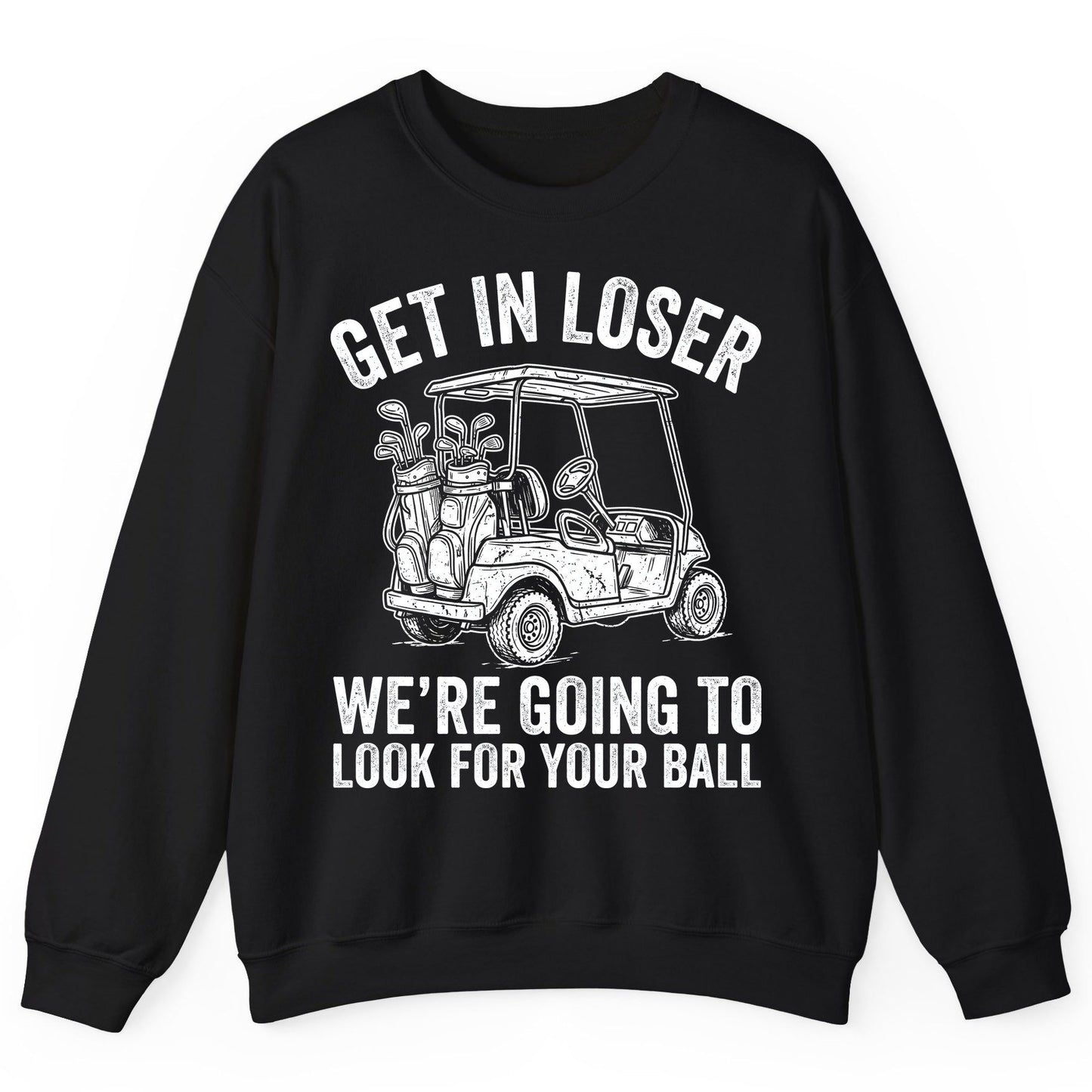 GET IN LOSER WE'RE GOING TO LOOK FOR YOUR BALL Funny Golf Sweatshirt - product mockup - Black
