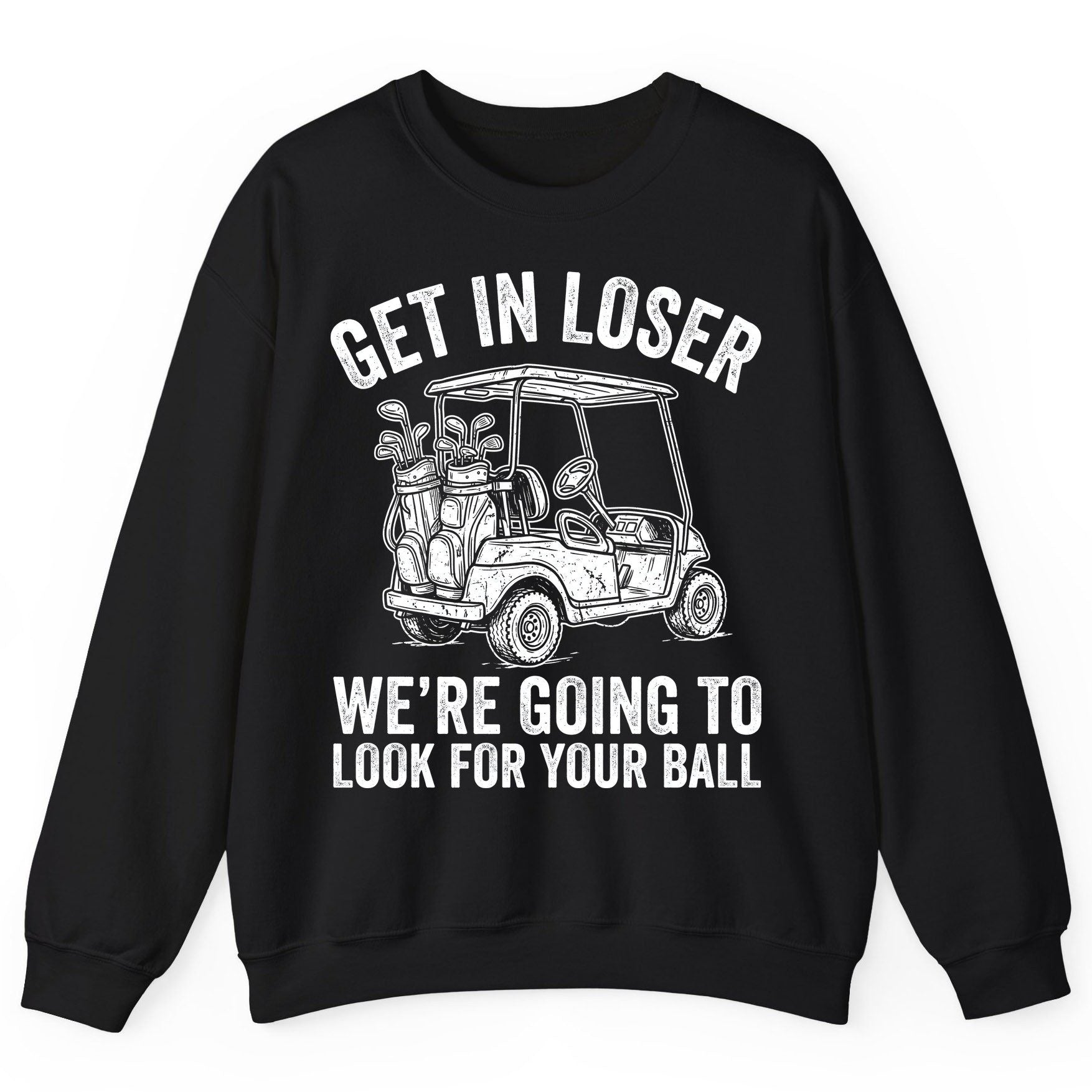 GET IN LOSER WE'RE GOING TO LOOK FOR YOUR BALL Funny Golf Sweatshirt - product mockup - Black