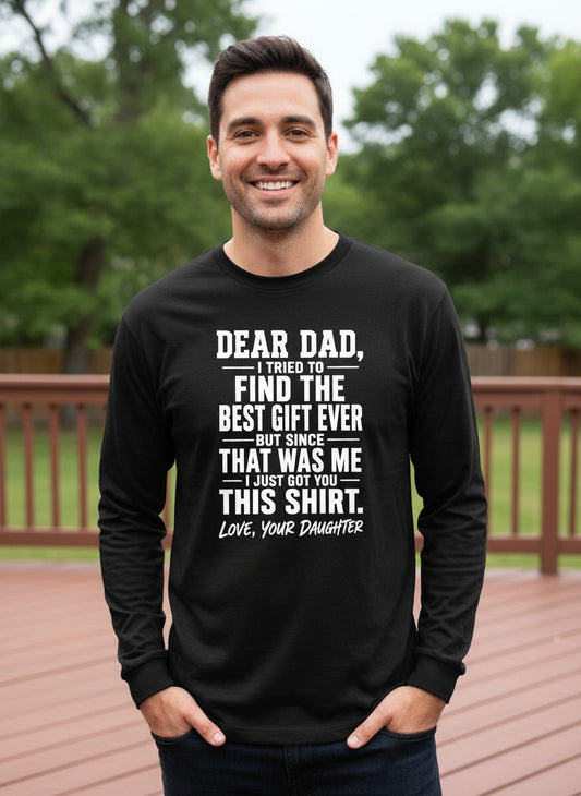 Dear Dad, I Tried to Find the Best Gift Ever -but Since- That Was Me -I Just Got You- This Shirt Love, Your Daughter gift for