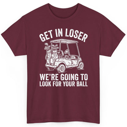 GET IN LOSER WE'RE GOING TO LOOK FOR YOUR BALL Funny Golf T-Shirt - product mockup - Maroon