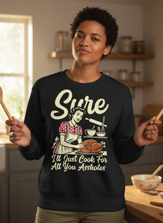 Sure I'll Just Cook for All You Assholes sarcastic housewife Sweatshirt Black lifestyle mockup