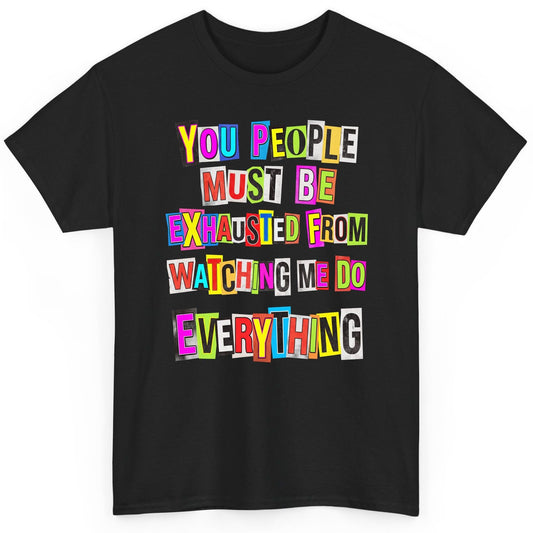 YOU PEOPLE MUST BE Exhausted FROM Watching ME DO Everything T-Shirt - product mockup - Black