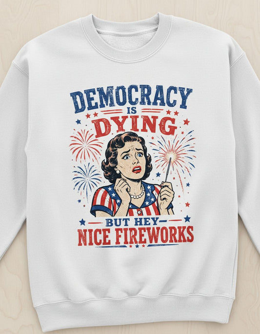 Democracy Is Dying but Hey Nice Fireworks Sweatshirt - product mockup - White