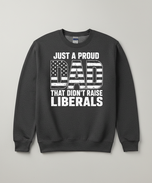 Just A Proud Dad That Didn't Raise Liberals T-Shirt Sweatshirt - Dark Heather