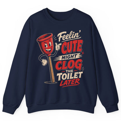 Feelin' Cute Might Clog the Toilet Later Funny Plunger Sweatshirt - product mockup - Navy