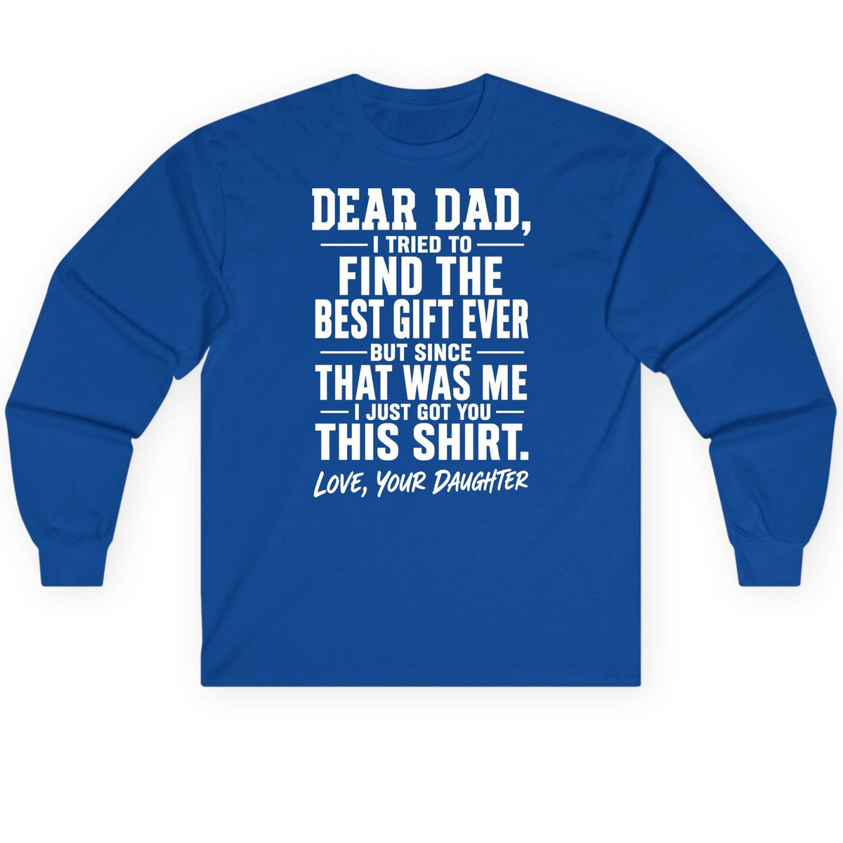 Dear Dad, I Tried to Find the Best Gift Ever -but Since- That Was Me -I Just Got You- This Shirt Love, Your Daughter gift for