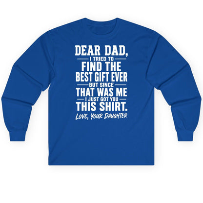 Dear Dad, I Tried to Find the Best Gift Ever -but Since- That Was Me -I Just Got You- This Shirt Love, Your Daughter gift for